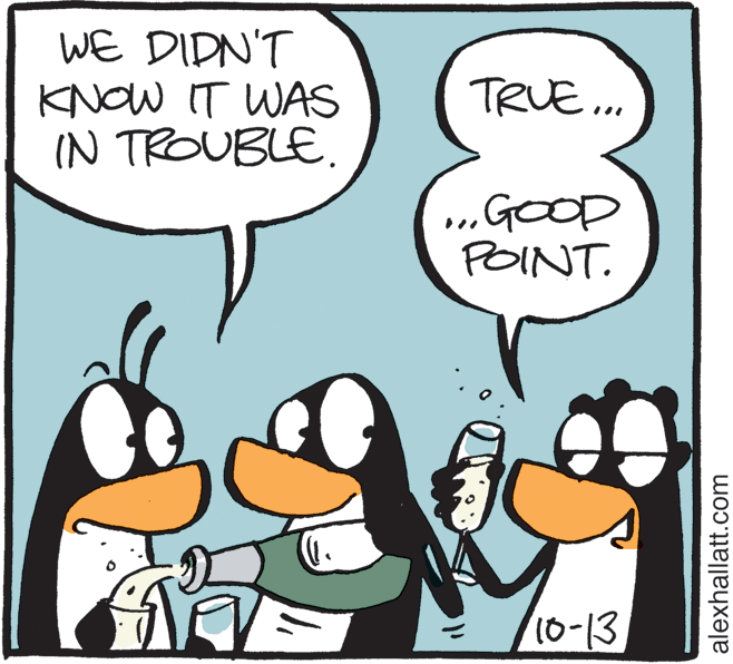 Beak OCR: WE DIDN'T KNOW IT WAS IN TROUBLE. TRUE .. ...GOOD POINT. 10-13 alexhallatt.com WE DIDN'T KNOW IT WAS IN TROUBLE. TRUE .. ...GOOD POINT. 10-13 alexhallatt.com