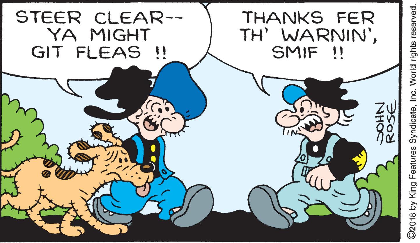 Font OCR: STEER CLEAR-- YA MIGHT GIT FLEAS !! THANKS FER TH' WARNIN'SMIF !! ROSE NHO O2018 by King Features SyndicateInc. World rights reserved. STEER CLEAR-- YA MIGHT GIT FLEAS !! THANKS FER TH' WARNIN'SMIF !! ROSE NHO O2018 by King Features SyndicateInc. World rights reserved.