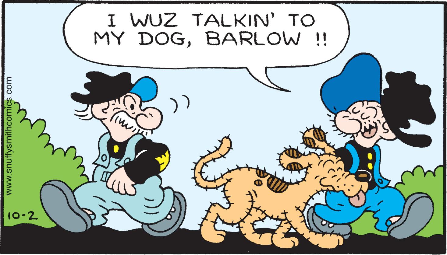 Organism OCR: I WUZ TALKIN' TO MY DOGBARLOW !! )) 10-2 www.snuffysmithcomics.com I WUZ TALKIN' TO MY DOGBARLOW !! )) 10-2 www.snuffysmithcomics.com