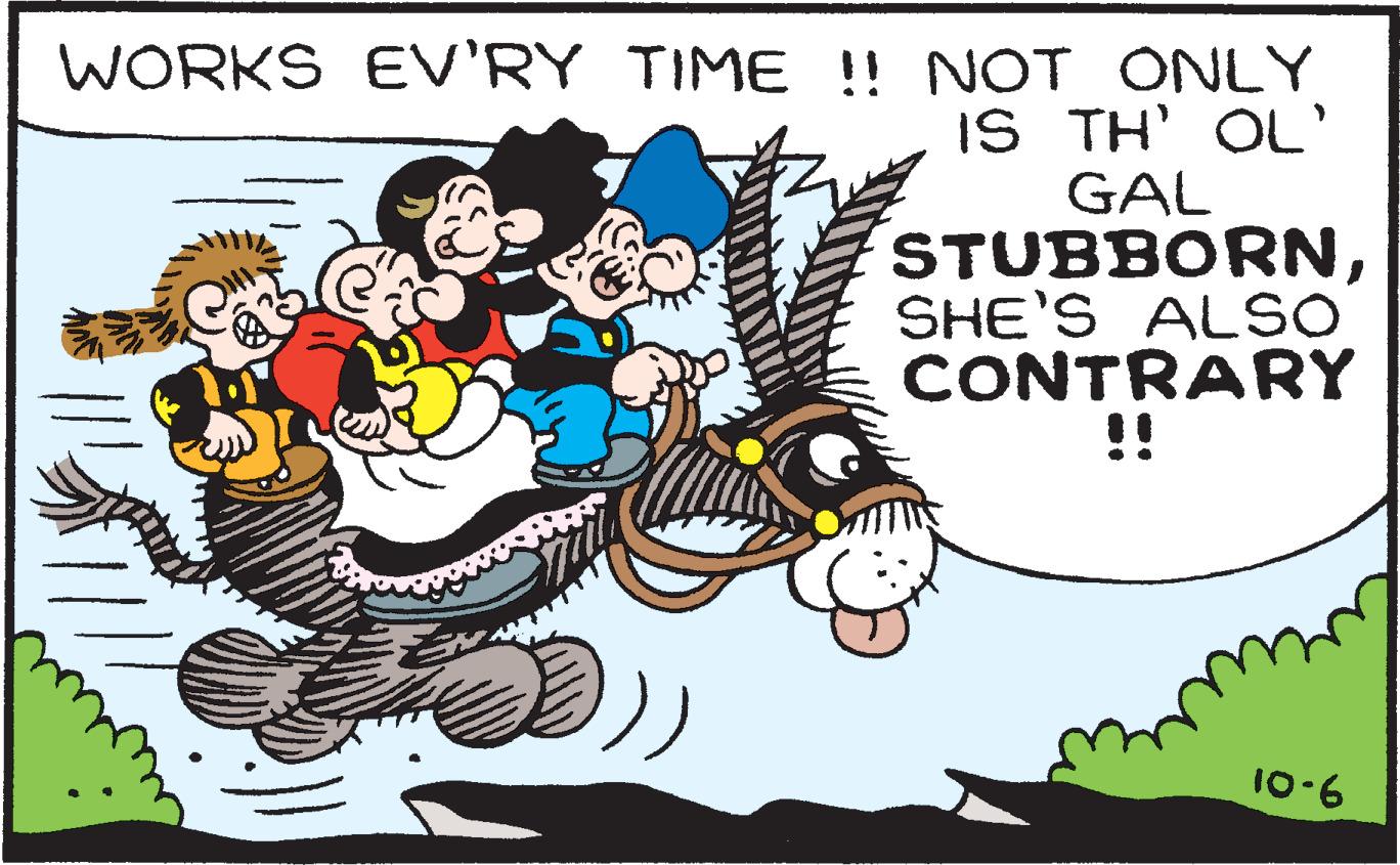 Font OCR: WORKS EV'RY TIME !! NOT ONLY IS TH' OL' GAL STUBBORNSHE'S ALSO CONTRARY !! 10-6 WORKS EV'RY TIME !! NOT ONLY IS TH' OL' GAL STUBBORNSHE'S ALSO CONTRARY !! 10-6