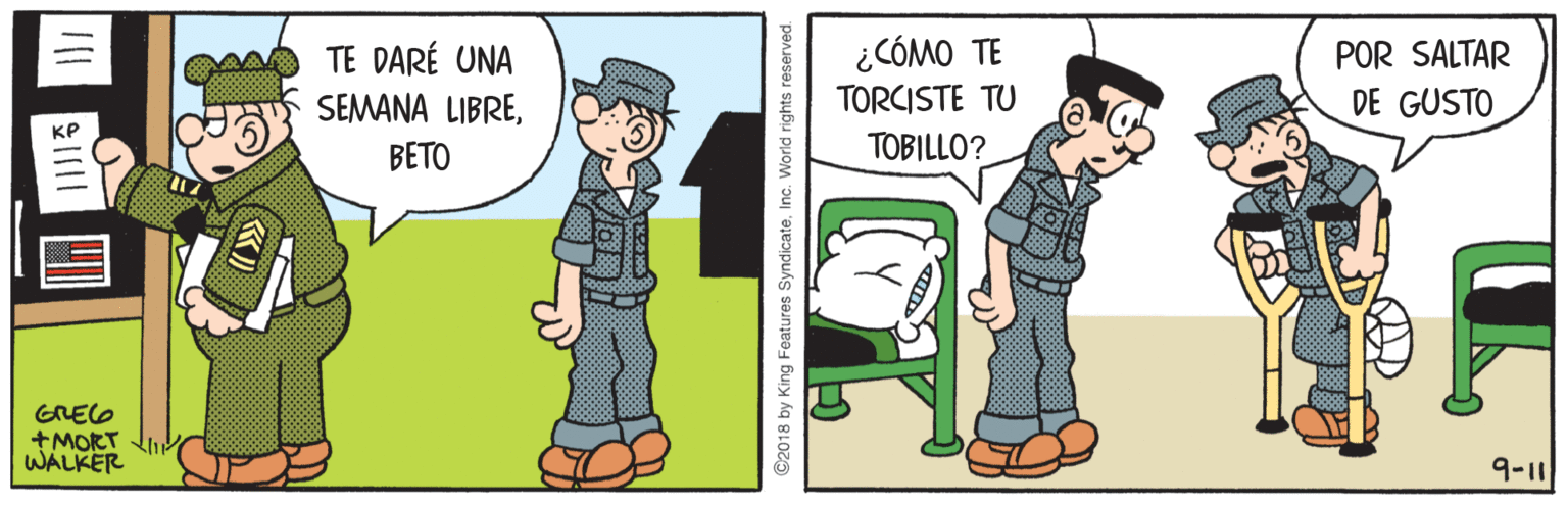 Rectangle OCR: MO TE DARÉ UNA SEMANA LIBRE¿CÓMO TE TORCISTE TU TOBILLO? POR SALTAR DE GUSTO BETO GREO +MORT WALKER 9-11 2018 by King Features SyndicateInc. World rights reserved. MO TE DARÉ UNA SEMANA LIBRE¿CÓMO TE TORCISTE TU TOBILLO? POR SALTAR DE GUSTO BETO GREO +MORT WALKER 9-11 2018 by King Features SyndicateInc. World rights reserved.