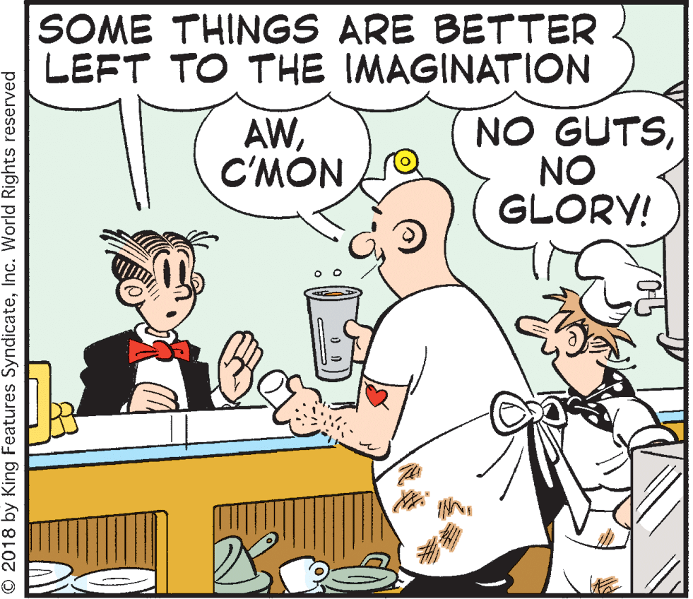 Pleased OCR: SOME THINGS ARE BETTER LEFT TO THE IMAGINATION AWC'MON NO GUTSNO GLORY! © 2018 by King Features SyndicateInc. World Rights reserved SOME THINGS ARE BETTER LEFT TO THE IMAGINATION AWC'MON NO GUTSNO GLORY! © 2018 by King Features SyndicateInc. World Rights reserved