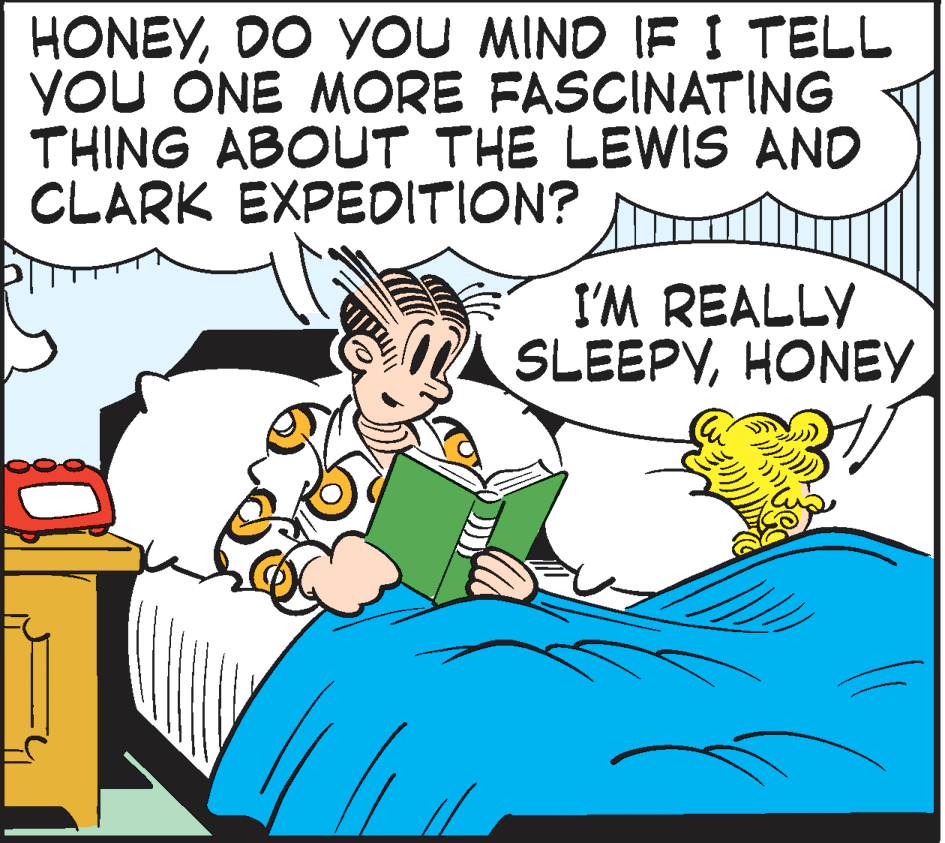 Line OCR: HONEYDO YOU MIND IF I TELL YOU ONE MORE FASCINATING THING ABOUT THE LEWIS AND CLARK EXPEDITION? I'M REALLY SLEEPYHONEY HONEYDO YOU MIND IF I TELL YOU ONE MORE FASCINATING THING ABOUT THE LEWIS AND CLARK EXPEDITION? I'M REALLY SLEEPY