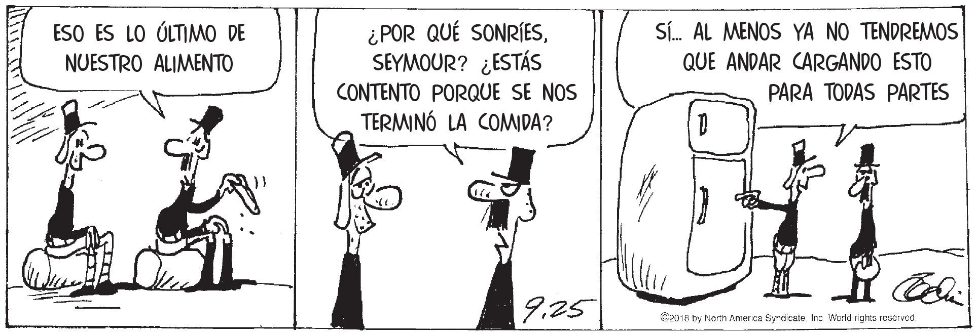 Window OCR: ESO ES LO ÚLTIMO DE NUESTRO ALIMENTO SÍ. AL MENOS YA NO TENDREMOS QUE ANDAR CARGANDO ESTO ¿ POR QUÉ SONRÍESSEYMOUR? ¿ESTÁS CONTENTO PORQUE SE NOS TERMINÓ LA COMIDA? PARA TODAS PARTES 9.25 C2018 by North America SyndicaleInc World rights reserved. ESO ES LO ÚLTIMO DE NUESTRO ALIMENTO SÍ. AL MENOS YA NO TENDREMOS QUE ANDAR CARGANDO ESTO ¿ POR QUÉ SONRÍESSEYMOUR? ¿ESTÁS CONTENTO PORQUE SE NOS TERMINÓ LA COMIDA? PARA TODAS PARTES 9.25 C2018 by North America SyndicaleInc World rights reserved.