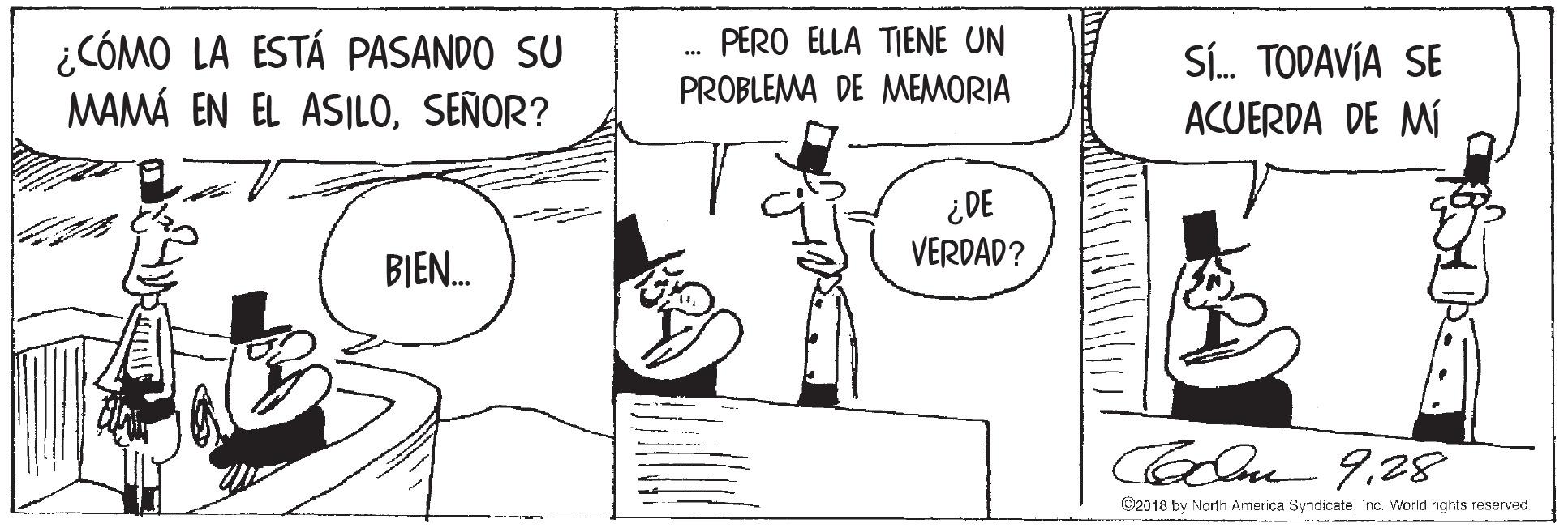 Font OCR: PERO ELLA TIENE UN ¿CÓMO LA ESTÁ PASANDO SU MAMÁ EN EL ASILOSEÑOR? Sí. TODAVÍA SE ACUERDA DE MÍ PROBLEMA DE MEMORIA ¿DE VERDAD? BIEN. Coln 928 ©2018 by North America SyndicateInc. World rights reserved PERO ELLA TIENE UN ¿CÓMO LA ESTÁ PASANDO SU MAMÁ EN EL ASILOSEÑOR? Sí. TODAVÍA SE ACUERDA DE MÍ PROBLEMA DE MEMORIA ¿DE VERDAD? BIEN. Coln 928 ©2018 by North America SyndicateInc. World rights reserved