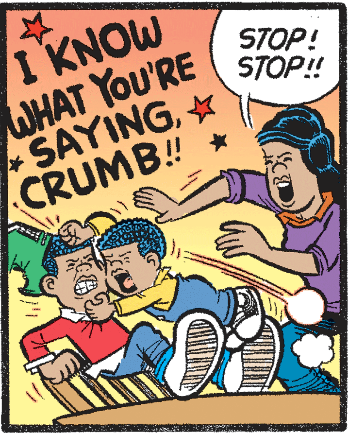 Event OCR: I KNOW WHAT YOU'RE SAYINGCRUMB! STOP! STOP! I KNOW WHAT YOU'RE SAYINGCRUMB! STOP! STOP!