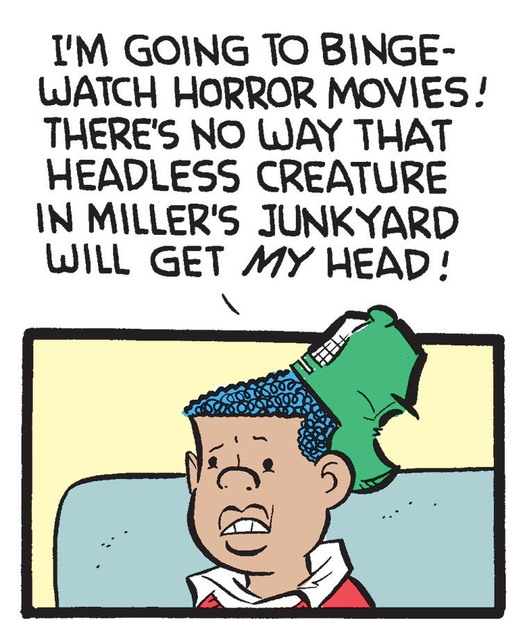 Font OCR: I'M GOING TO BINGE- WATCH HORROR MOVIES! THERE'S NO WAY THAT HEADLESS CREATURE IN MILLER'S JUNKYARD WILL GET MY HEAD! I'M GOING TO BINGE- WATCH HORROR MOVIES! THERE'S NO WAY THAT HEADLESS CREATURE IN MILLER'S JUNKYARD WILL GET MY HEAD!
