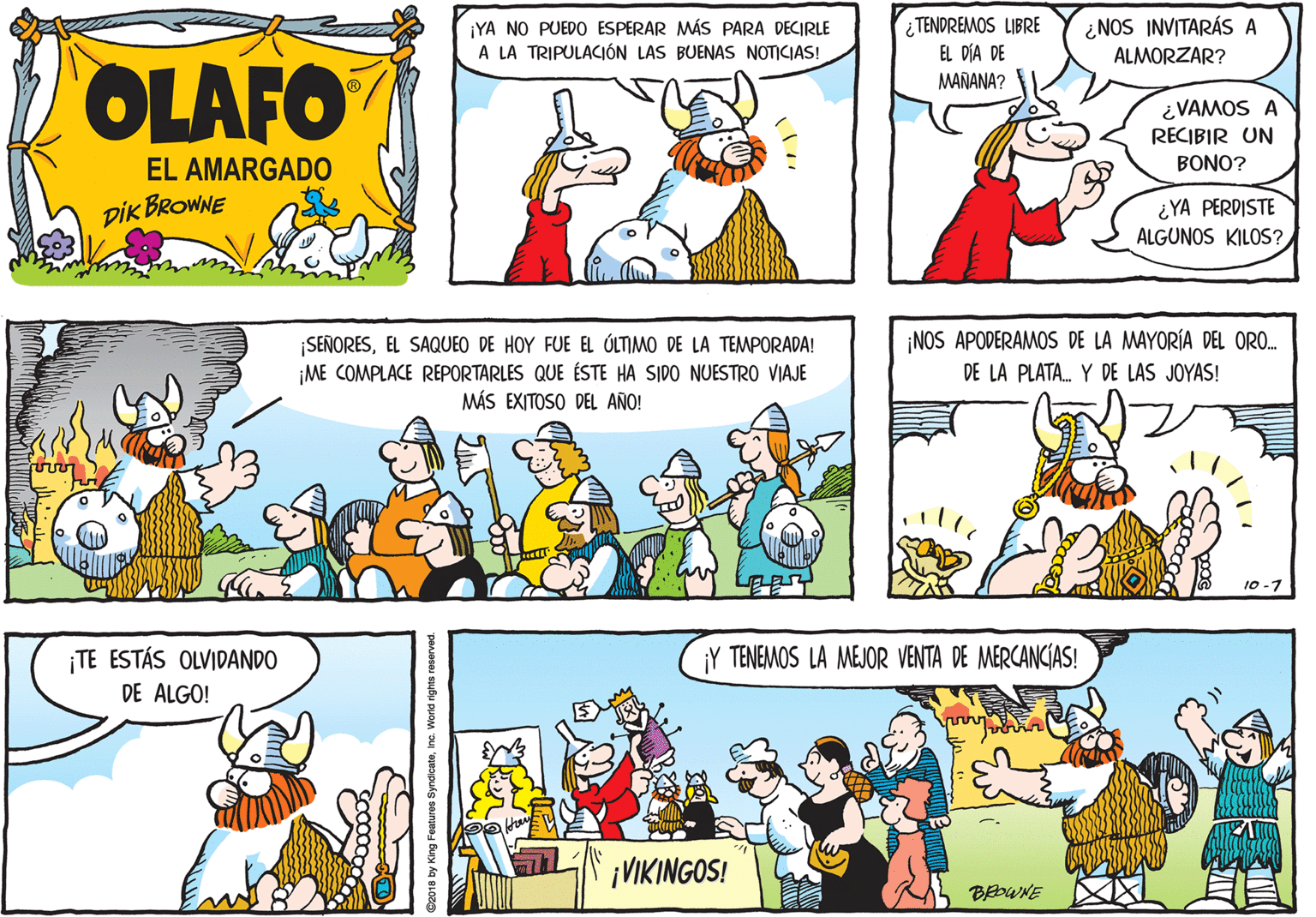 Sharing OCR: ¡YA NO PUEDO ESPERAR MWÁS PARA DECIRLE A LA TRIPULACIÓN LAS BUENAS NOTICIAS! ¿ TENDREMOS LIBRE EL DÍA DE ¿NOS INVITARÁS A ALMORZAR? OLAFO MANANA? ¿VAMOS A RECIBIR UN EL AMARGAD0 BONO? DIK BROWNE ¿YA PERDISTE ALGUNOS KILOS? ¡NOS APODERAMOS DE LA MAYORÍA DEL ORO. SEÑORESEL SAQUEO DE HOY FUE EL ÓLTIMO DE LA TEMPORADA! ¡ME COMPLACE REPORTARLES QUE ÉSTE HA SIDO NUESTRO VIAJE MÁS EXITOSO DEL AÑO! DE LA PLATA. Y DE LAS JOYAS! LIELES 10-7 TE ESTÁS OLVIDANDO ¡Y TENEMOS LA MEJOR VENTA DE MERCANCIAS! DE ALGO! ¡VIKINGOS! BEDWNE 2018 by King Features SyndicateIna. World rights re ¡YA NO PUEDO ESPERAR MWÁS PARA DECIRLE A LA TRIPULACIÓN LAS BUENAS NOTICIAS! ¿ TENDREMOS LIBRE EL DÍA DE ¿NOS INVITARÁS A ALMORZAR? OLAFO MANANA? ¿VAMOS A RECIBIR UN EL AMARGAD0 BONO? DIK BROWNE ¿YA PERDISTE ALGUNOS KILOS? ¡NOS APODERAMOS DE LA MAYORÍA DEL ORO. SEÑORESEL SAQUEO DE HOY FUE EL ÓLTIMO DE LA TEMPORADA! ¡ME COMPLACE REPORTARLES QUE ÉSTE HA SIDO NUESTRO VIAJE MÁS EXITOSO DEL AÑO! DE LA PLATA. Y DE LAS JOYAS! LIELES 10-7 TE ESTÁS OLVIDANDO ¡Y TENEMOS LA MEJOR VENTA DE MERCANCIAS! DE ALGO! ¡VIKINGOS! BEDWNE 2018 by King Features SyndicateIna. World rights re
