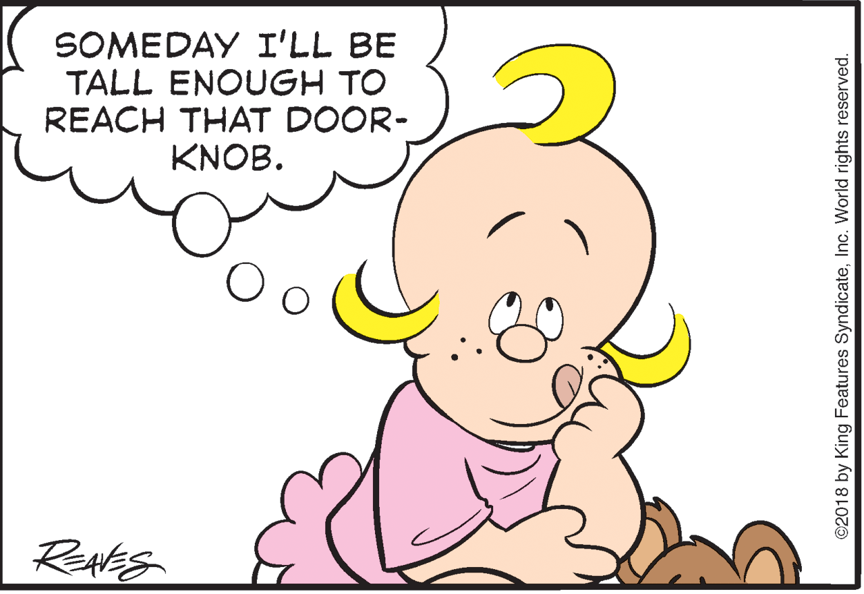 Ear OCR: SOMEDAY I'LL BE TALL ENOUGH TO REACH THAT DOOR- KNOB. ©2018 by King Features SyndicateInc. World rights reserved. SOMEDAY I'LL BE TALL ENOUGH TO REACH THAT DOOR- KNOB. ©2018 by King Features SyndicateInc. World rights reserved.