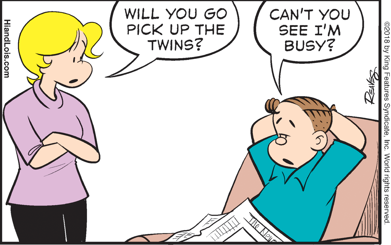 Interaction OCR: WILL YOU GO PICK UP THE TWINS? CAN'T YOU SEE I'M BUSY? The New ©2018 by King Features SyndicateInc. World rights reserved. HiandLois.com WILL YOU GO PICK UP THE TWINS? CAN'T YOU SEE I'M BUSY? The New ©2018 by King Features SyndicateInc. World rights reserved. HiandLois.com