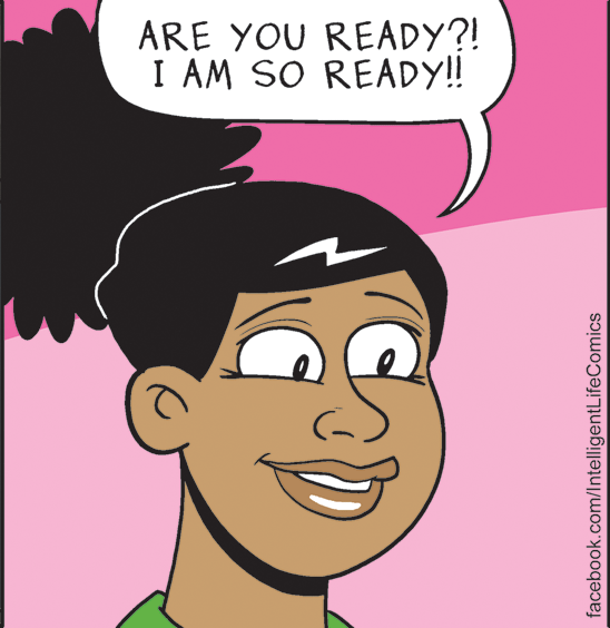 Sharing OCR: ARE YOU READY?! I AM SO READY! facebook.com/IntelligentLifeComics ARE YOU READY?! I AM SO READY! facebook.com/IntelligentLifeComics