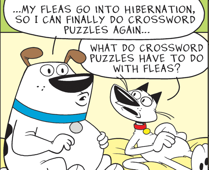 Mammal OCR: ...MY FLEAS GO INTO HIBERNATIONSO I CAN FINALLY DO CROSSWORD PUZZLES AGAIN... WHAT DO CROSSWORD PUZZLES HAVE TO DO WITH FLEAS? ...MY FLEAS GO INTO HIBERNATIONSO I CAN FINALLY DO CROSSWORD PUZZLES AGAIN... WHAT DO CROSSWORD PUZZLES HAVE TO DO WITH FLEAS?