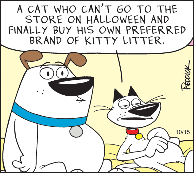 Mammal OCR: A CAT WHO CAN'T GO TO THE STORE ON HALLOWEEN AND FINALLY BUY HIS OWN PREFERRED BRAND OF KITTY LITTER. 10/15 PeoDick A CAT WHO CAN'T GO TO THE STORE ON HALLOWEEN AND FINALLY BUY HIS OWN PREFERRED BRAND OF KITTY LITTER. 10/15 PeoDick
