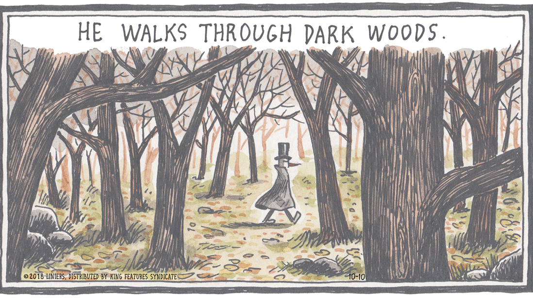 Drawing OCR: HE WALKS THROUGH DARK WOODS. e 2018 LINIERSDISTRIBUTE) BY KING FEATURES SYNDICATES 10-10 HE WALKS THROUGH DARK WOODS. e 2018 LINIERSDISTRIBUTE) BY KING FEATURES SYNDICATES 10-10