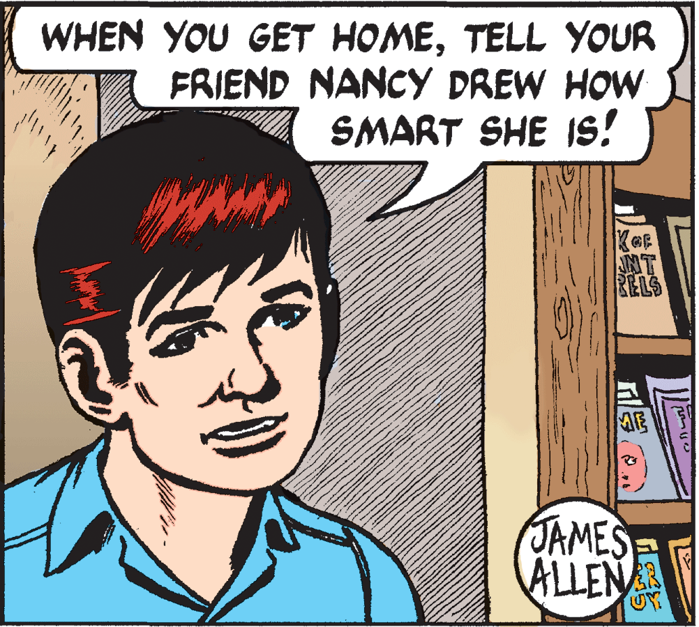 People OCR: WHEN YOU GET HOMETELL YOUR FRIEND NANCY DREW HOW SMART SHE Is! ANT RELS ME JAMES ALLEN WHEN YOU GET HOMETELL YOUR FRIEND NANCY DREW HOW SMART SHE Is! ANT RELS ME JAMES ALLEN
