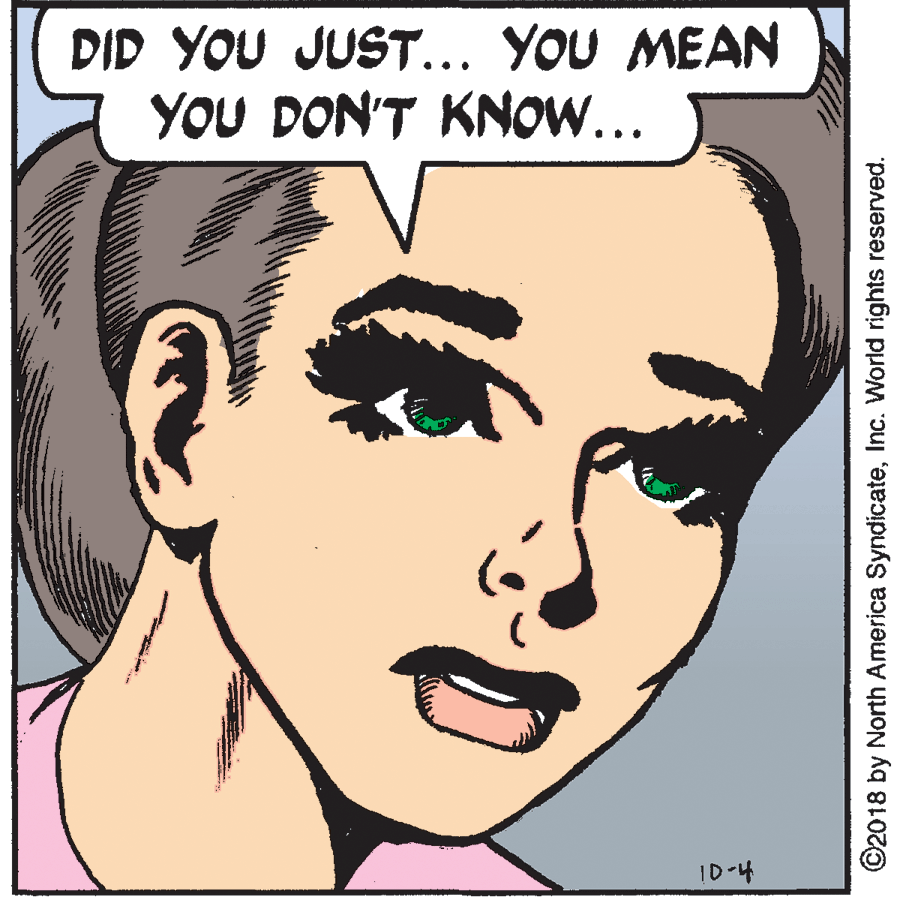 Facial expression OCR: DID YOU JUST... YOU MEAN YOU DON'T KNOW... ID-4 ©2018 by North America SyndicateInc. World rights reserved. DID YOU JUST... YOU MEAN YOU DON'T KNOW... ID-4 ©2018 by North America SyndicateInc. World rights reserved.