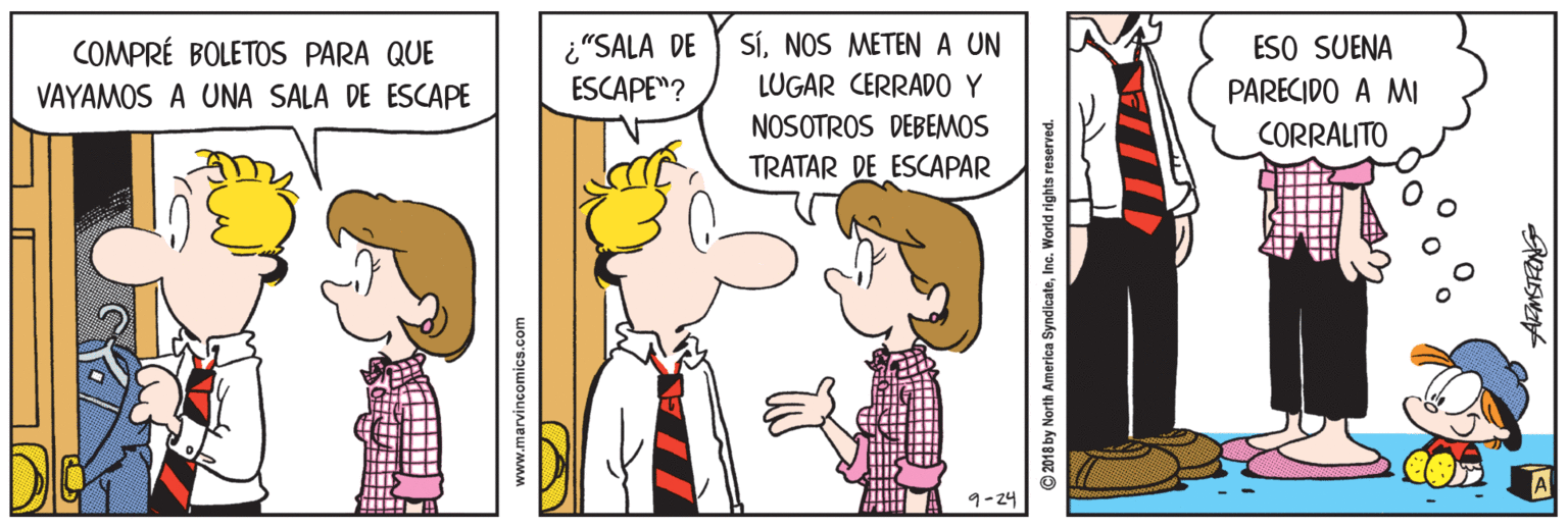 Mammal OCR: ¿"SALA DE ESCAPE"? SÍNOS METENA UN ESO SUENA PARECIDO A M COMPRÉ BOLETOS PARA QUE VAYAMOS A UNA SALA DE ESCAPE LUGAR CERRADO Y NOSOTROS DEBEMOS CORRALITO TRATAR DE ESCAPAR A ? www.marvincomics.com © 2018 by North America SyndicateInc. World rights reserved. ¿"SALA DE ESCAPE"? SÍNOS METENA UN ESO SUENA PARECIDO A M COMPRÉ BOLETOS PARA QUE VAYAMOS A UNA SALA DE ESCAPE LUGAR CERRADO Y NOSOTROS DEBEMOS CORRALITO TRATAR DE ESCAPAR A ? www.marvincomics.com © 2018 by North America SyndicateInc. World rights reserved.