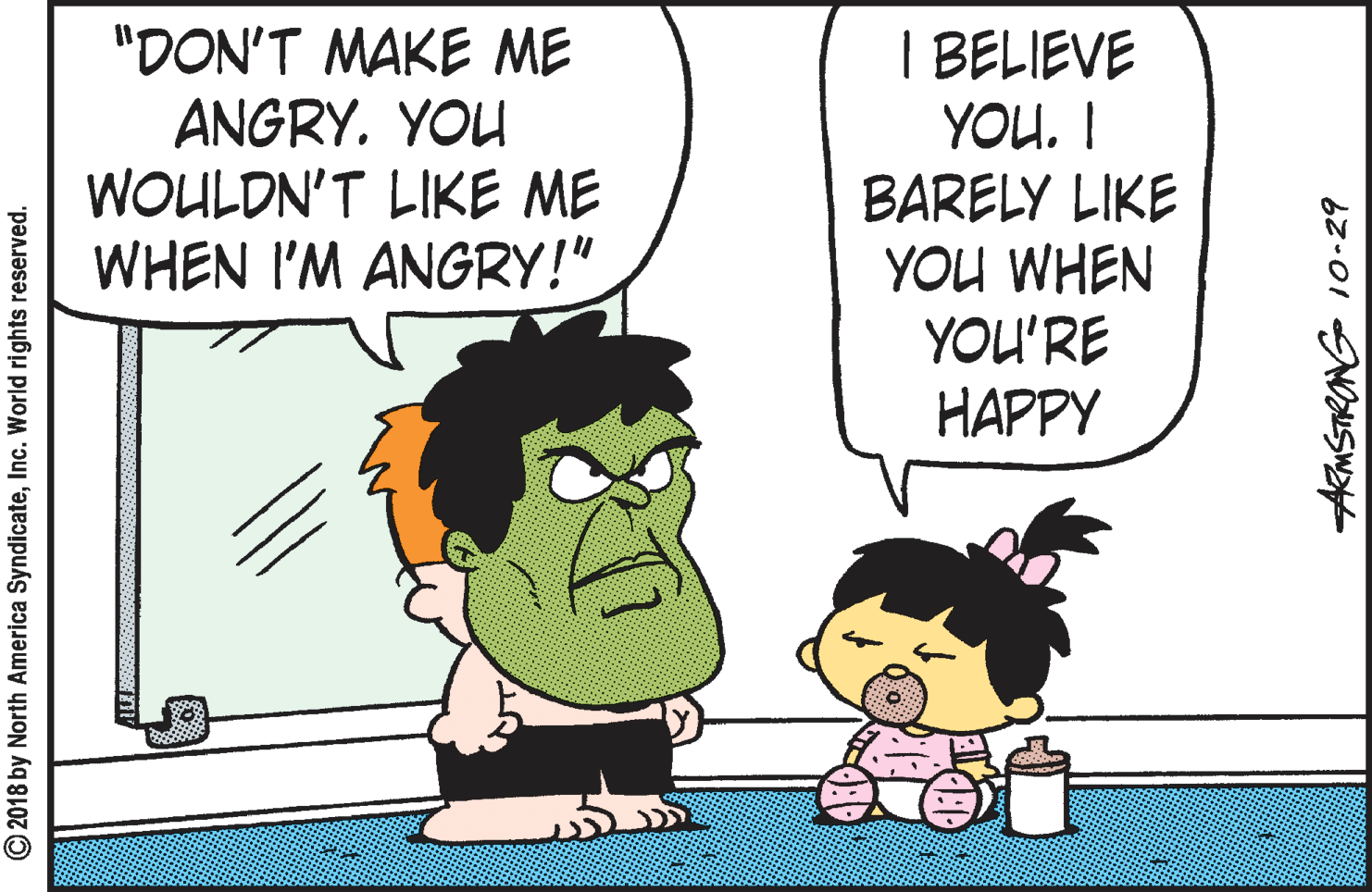 Animation OCR: "DON'T MAKE ME ANGRY. YOU WOULDN'T LIKE ME WHEN I'M ANGRY!" I BELIEVE YOU. I BARELY LIKE YOU WHEN YOU'RE HAPPY © 2018 by North America SyndicateInc. World rights reserved. AMSTRANG 10-29 "DON'T MAKE ME ANGRY. YOU WOULDN'T LIKE ME WHEN I'M ANGRY!" I BELIEVE YOU. I BARELY LIKE YOU WHEN YOU'RE HAPPY © 2018 by North America SyndicateInc. World rights reserved. AMSTRANG 10-29