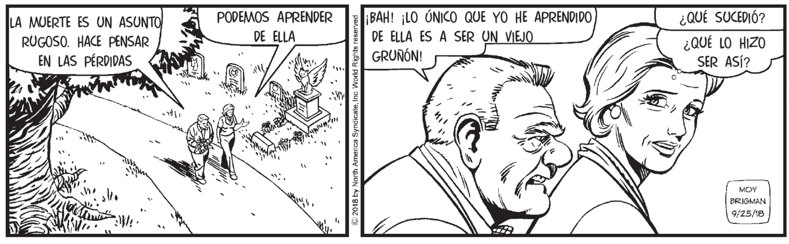 Line OCR: BAH! ¡LO ÚNICO QUE YO HE APRENDIDO DE ELLA ES A SER UN VIEJO GRUNÓN! LA MUERTE ES UN ASUNTO PODEMOS APRENDER ¿QUÉ SUCEDIÓ? DE ELLA ¿QUÉ LO HIZO SER ASÍ? RUGOSO. HACE PENSAR EN LAS PÉRDIDAS MOY BRIGMAN 9/25/18 BAH! ¡LO ÚNICO QUE YO HE APRENDIDO DE ELLA ES A SER UN VIEJO GRUNÓN! LA MUERTE ES UN ASUNTO PODEMOS APRENDER ¿QUÉ SUCEDIÓ? DE ELLA ¿QUÉ LO HIZO SER ASÍ? RUGOSO. HACE PENSAR EN LAS PÉRDIDAS MOY BRIGMAN 9/25/18