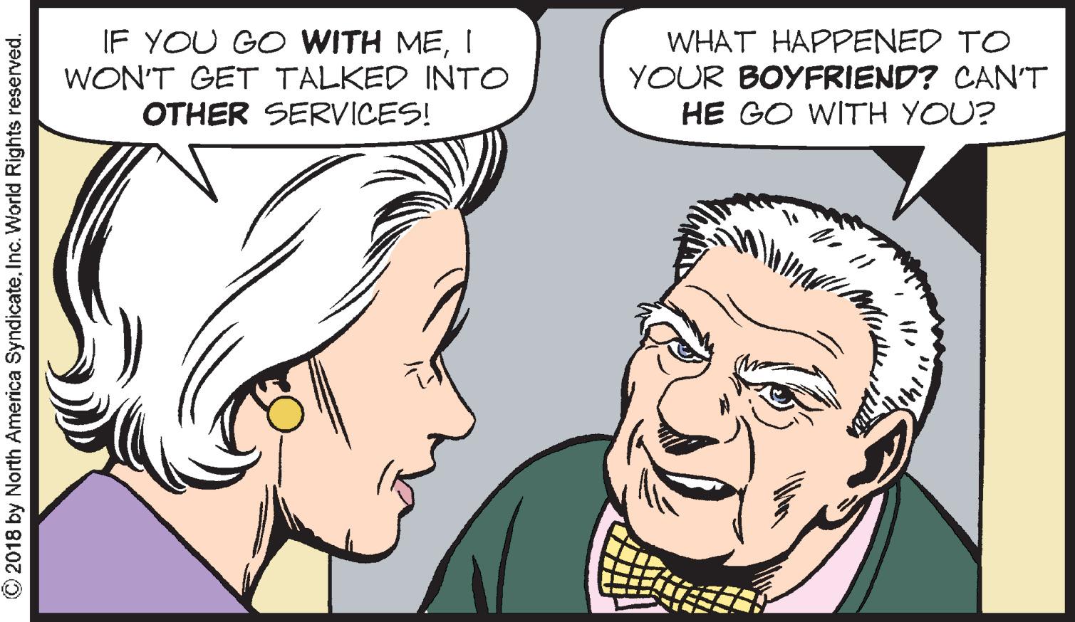 White OCR: IF YOU GO WITH MEI WON'T GET TALKED INTO OTHER SERVICES! WHAT HAPPENED TO YOUR BOYFRIEND? CAN'T HE GO WITH YOU? © 2018 by North America SyndicateInc. World Rights reserved. IF YOU GO WITH MEI WON'T GET TALKED INTO OTHER SERVICES! WHAT HAPPENED TO YOUR BOYFRIEND? CAN'T HE GO WITH YOU? © 2018 by North America SyndicateInc. World Rights reserved.