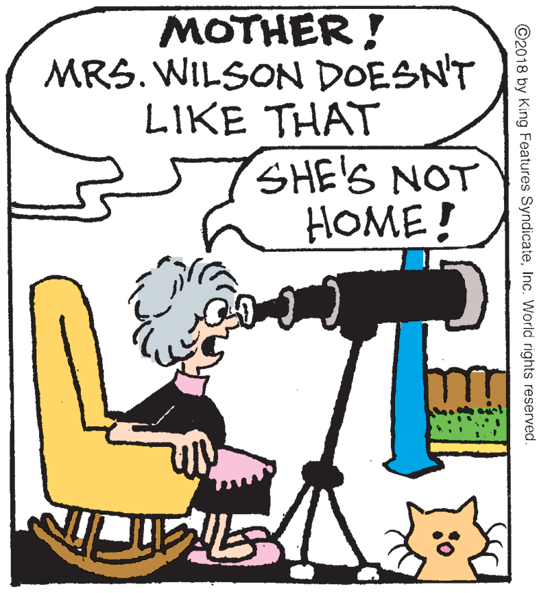 People OCR: MOTHER! MRS. WILSON DOESN'T LIKE THAT SHE'S NOT HOME! ©2018 by King Features SyndicateInc. World rights reserved. MOTHER! MRS. WILSON DOESN'T LIKE THAT SHE'S NOT HOME! ©2018 by King Features SyndicateInc. World rights reserved.