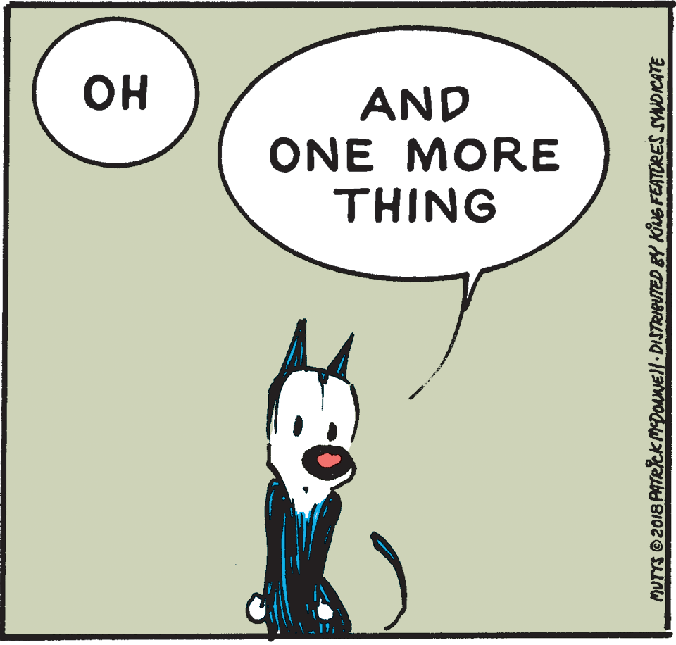 Line OCR: ?? AND ONE MORE THING MUTTS 2018 PATElck MDONEl DISTRIBUTED BY KING FEATURES SYNDICATE ?? AND ONE MORE THING MUTTS 2018 PATElck MDONEl DISTRIBUTED BY KING FEATURES SYNDICATE