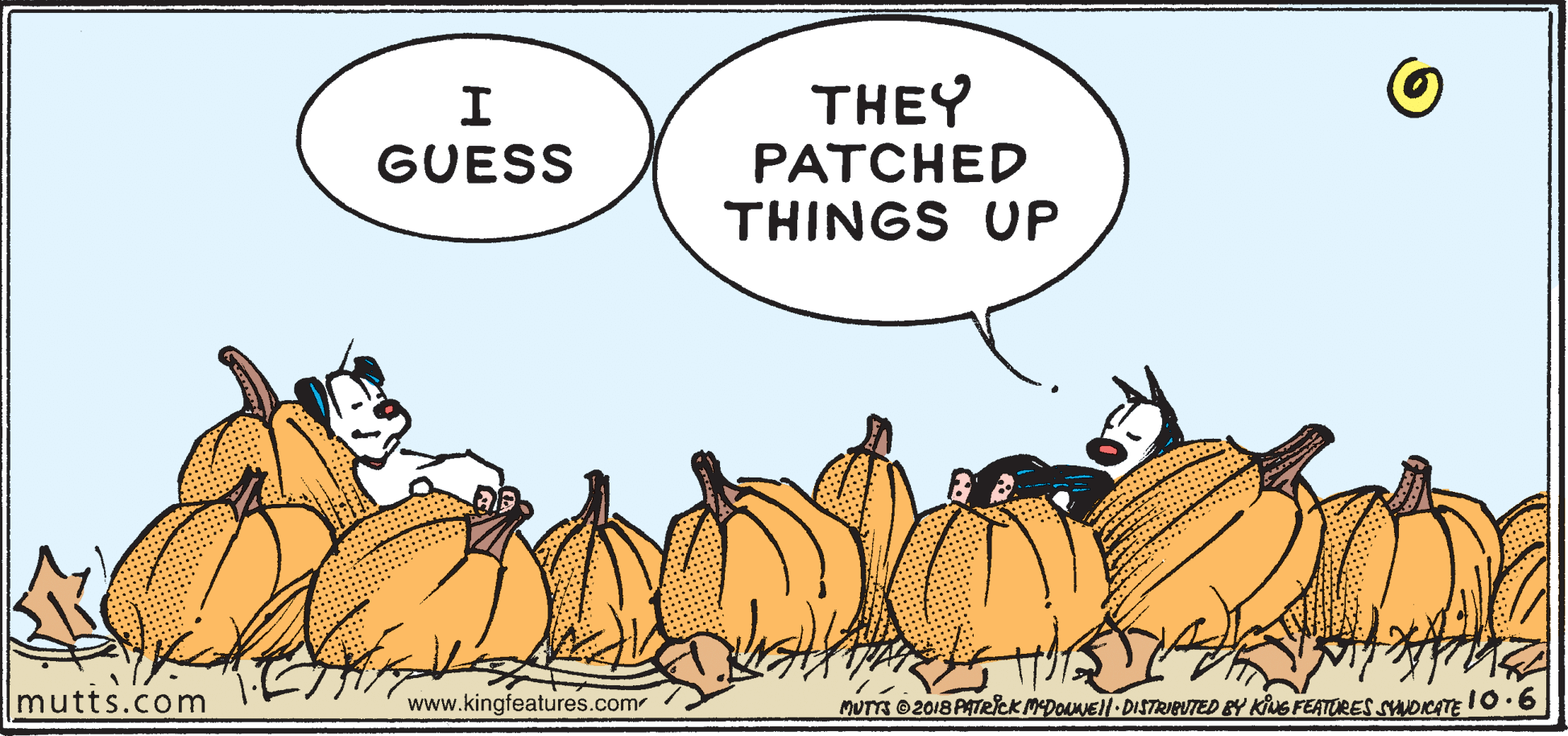 Conversation OCR: THEY PATCHED THINGS UP GUESS mutts.com www.kingfeatures.com MUTTS 2018 ATRICK MDOUNEII DISTRIBUTED BY KING FEATORES SYAOICATE 10.6 THEY PATCHED THINGS UP GUESS mutts.com www.kingfeatures.com MUTTS 2018 ATRICK MDOUNEII DISTRIBUTED BY KING FEATORES SYAOICATE 10.6