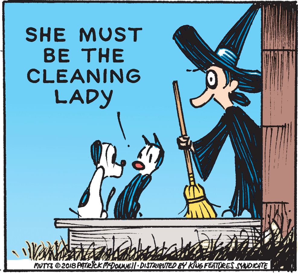 Fictional character OCR: SHE MUST BE THE CLEANING LADY MUTTS 2018 PATRICK MDONEll.DISTRIBUTED BY Kius FEATURES SYDICATE SHE MUST BE THE CLEANING LADY MUTTS 2018 PATRICK MDONEll.DISTRIBUTED BY Kius FEATURES SYDICATE