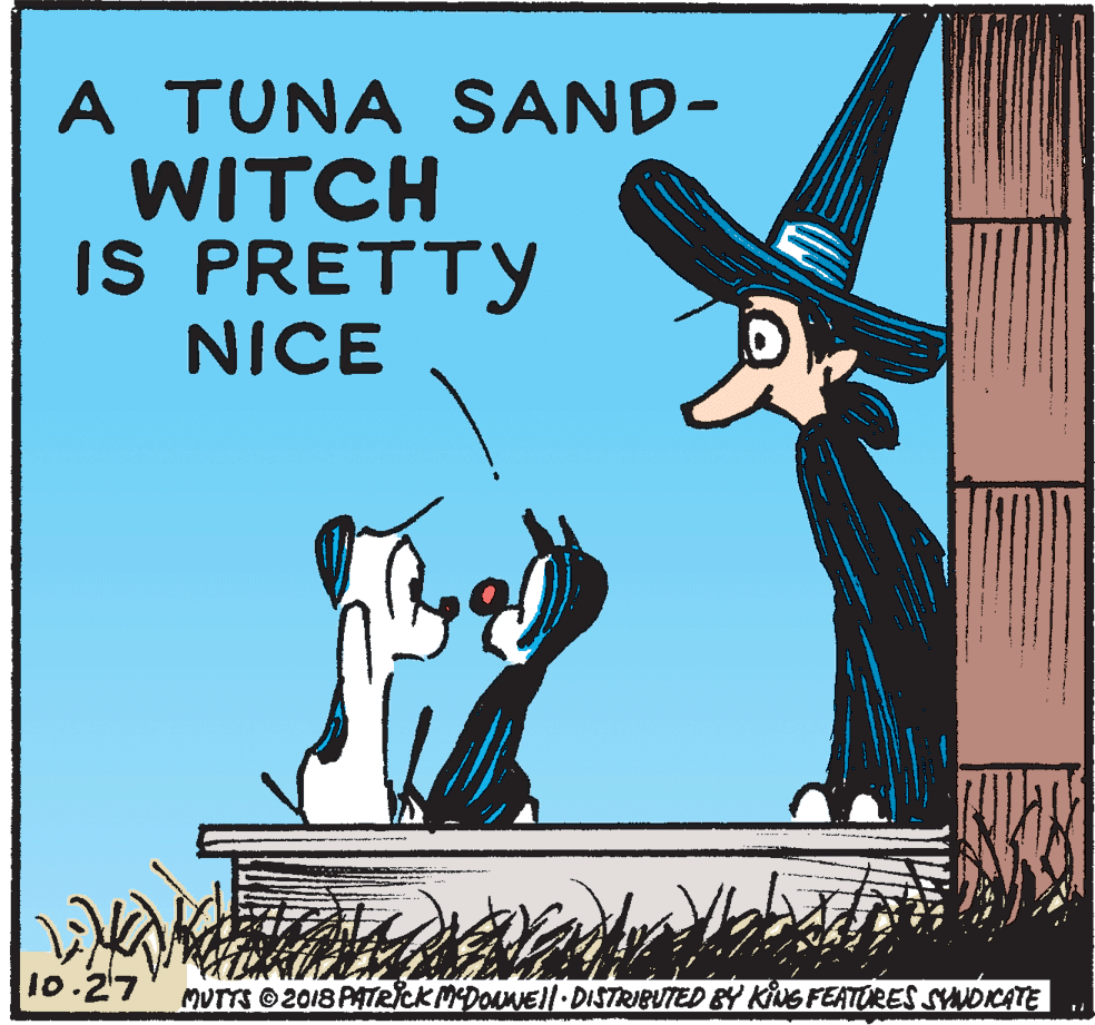 Costume hat OCR: A TUNA SAND- WITCH IS PRETTY NICE 10.27 MUTTS 2018 PATRICKMDONEl.DISTRIBUTED BY Kius FEATORES SYWOIKATE A TUNA SAND- WITCH IS PRETTY NICE 10.27 MUTTS 2018 PATRICKMDONEl.DISTRIBUTED BY Kius FEATORES SYWOIKATE