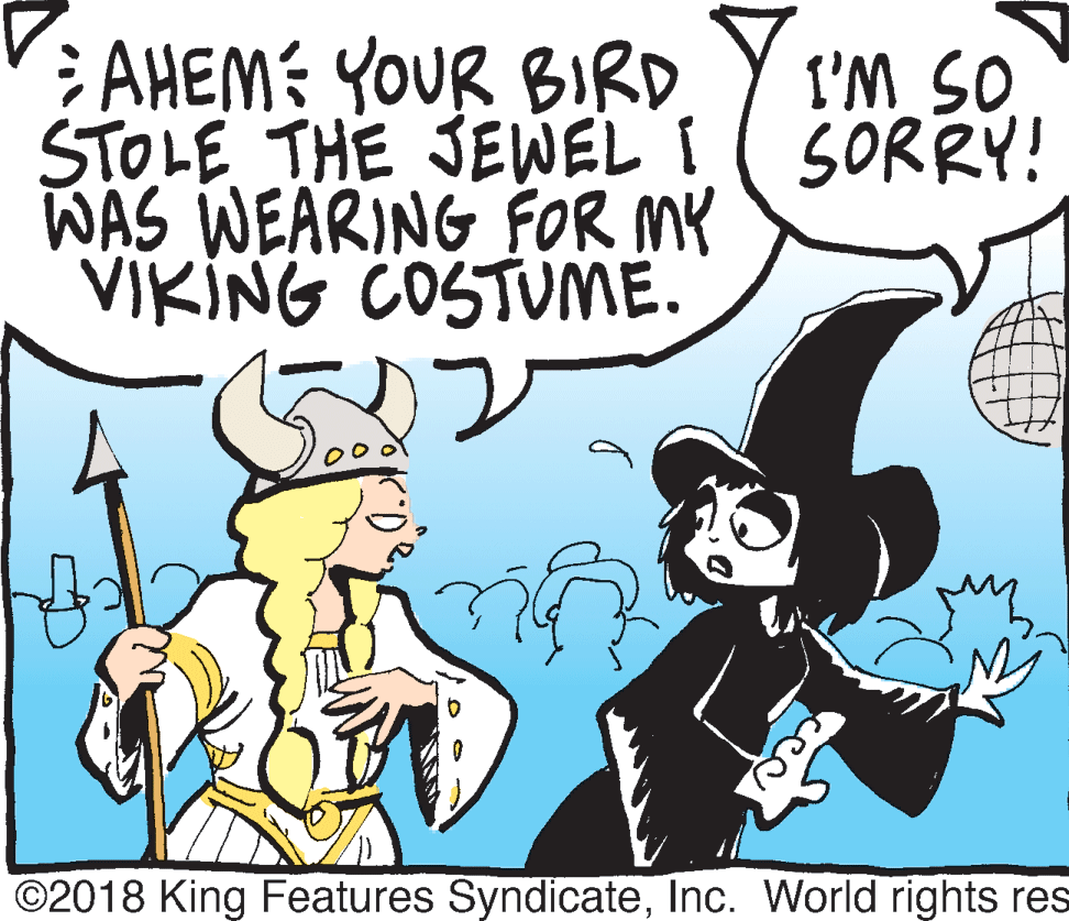 Illustration OCR: AHEM: YOUR BIRD STOLE THE JEWEL I( SORRY! WAS WEARING FOR MY VIKING COSTUME. I'M SO ©2018 King Features SyndicateInc. World rights res cec AHEM: YOUR BIRD STOLE THE JEWEL I( SORRY! WAS WEARING FOR MY VIKING COSTUME. I'M SO ©2018 King Features SyndicateInc. World rights res cec