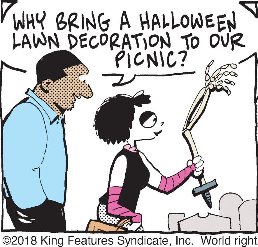 Clip art OCR: WHY BRING A HALLOWEEN LAWN DECORATION TO OUR PICNIC? ©2018 King Features SyndicateInc. World right WHY BRING A HALLOWEEN LAWN DECORATION TO OUR PICNIC? ©2018 King Features SyndicateInc. World right