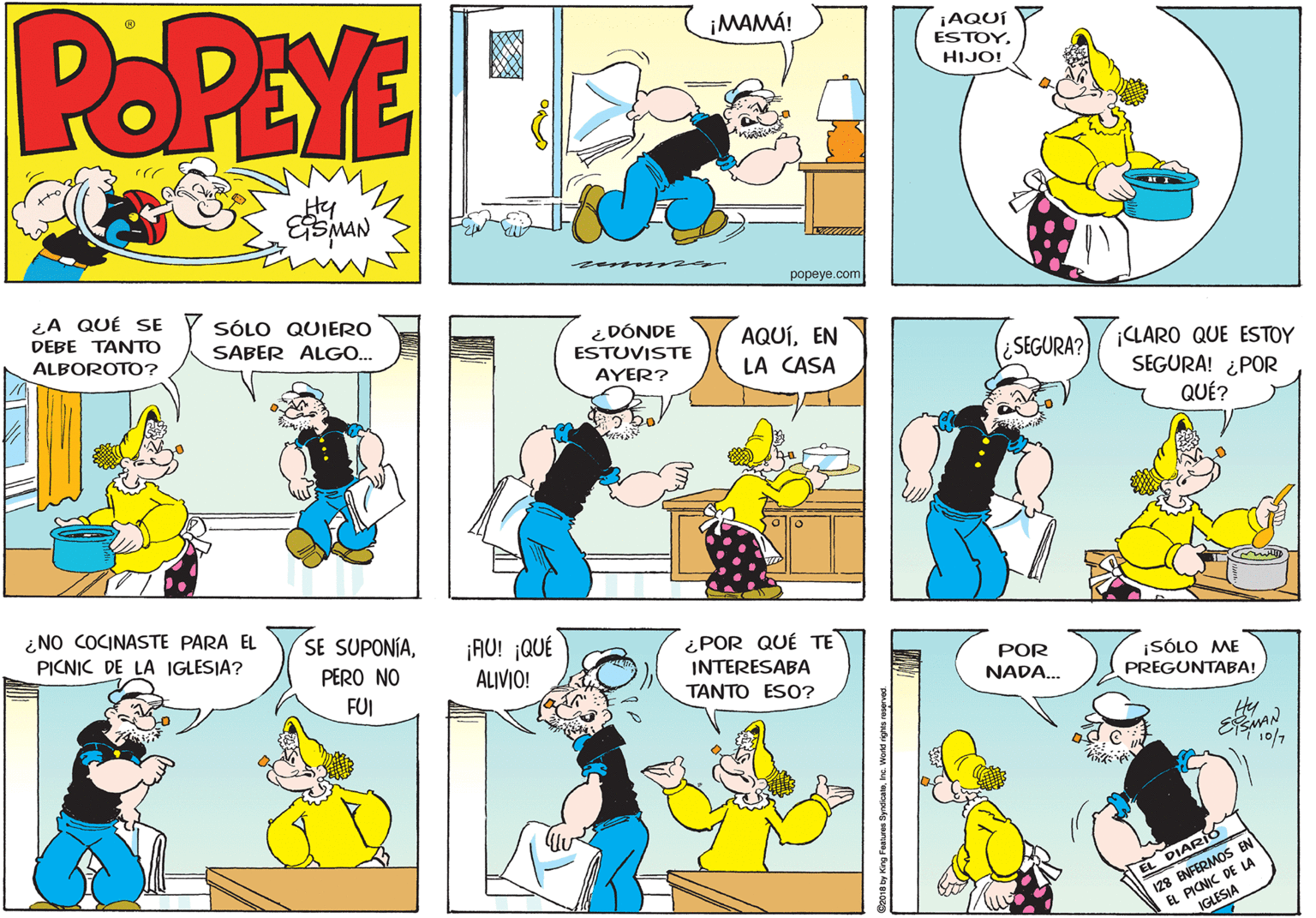 Mammal OCR: POPEYE ¡MAMÁ! ¡AQUÍ ESTOYHIJO! Hy popeye.com ¿A QUÉ SE SÓLO QUIERO DEBE TANTO ¿DÓNDE ESTUVISTE ALBOROTO? SABER ALGO.. AQUÍEN LA CASA ¡CLARO QUE ESTOY SEGURA! ¿POR ¿SEGURA? AYER? QUÉ? ¿NO COCINASTE PARA EL SE SUPONÍA¡AU! ¡QUÉ ALIVIO! PICNIC DE LA IGLESIA? ¿POR QUÉ TE INTERESABA TANTO ESO? PERO NO POR ¡SÓLO ME PREGUNTABA! FUI NADA... I28 ENFERMOS EN EL PICNIC DE LA IGLESIA EL DIARIO POPEYE ¡MAMÁ! ¡AQUÍ ESTOYHIJO! Hy popeye.com ¿A QUÉ SE SÓLO QUIERO DEBE TANTO ¿DÓNDE ESTUVISTE ALBOROTO? SABER ALGO.. AQUÍEN LA CASA ¡CLARO QUE ESTOY SEGURA! ¿POR ¿SEGURA? AYER? QUÉ? ¿NO COCINASTE PARA EL SE SUPONÍA¡AU! ¡QUÉ ALIVIO! PICNIC DE LA IGLESIA? ¿POR QUÉ TE INTERESABA TANTO ESO? PERO NO POR ¡SÓLO ME PREGUNTABA! FUI NADA... I28 ENFERMOS EN EL PICNIC DE LA IGLESIA EL DIARIO