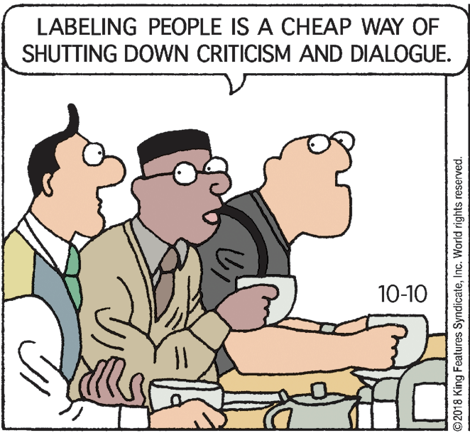 Font OCR: LABELING PEOPLE IS A CHEAP WAY OF SHUTTING DOWN CRITICISM AND DIALOGUE. 10-10 ©2018 King Features SyndicateInc. World rights reserved. LABELING PEOPLE IS A CHEAP WAY OF SHUTTING DOWN CRITICISM AND DIALOGUE. 10-10 ©2018 King Features SyndicateInc. World rights reserved.