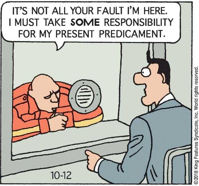 Conversation OCR: IT'S NOT ALL YOUR FAULT IM HERE. I MUST TAKE SOME RESPONSIBILITY FOR MY PRESENT PREDICAMENT. 10-12 ID ©2018 King Features SyndicateInc. World rights reserved. IT'S NOT ALL YOUR FAULT IM HERE. I MUST TAKE SOME RESPONSIBILITY FOR MY PRESENT PREDICAMENT. 10-12 ID ©2018 King Features SyndicateInc. World rights reserved.