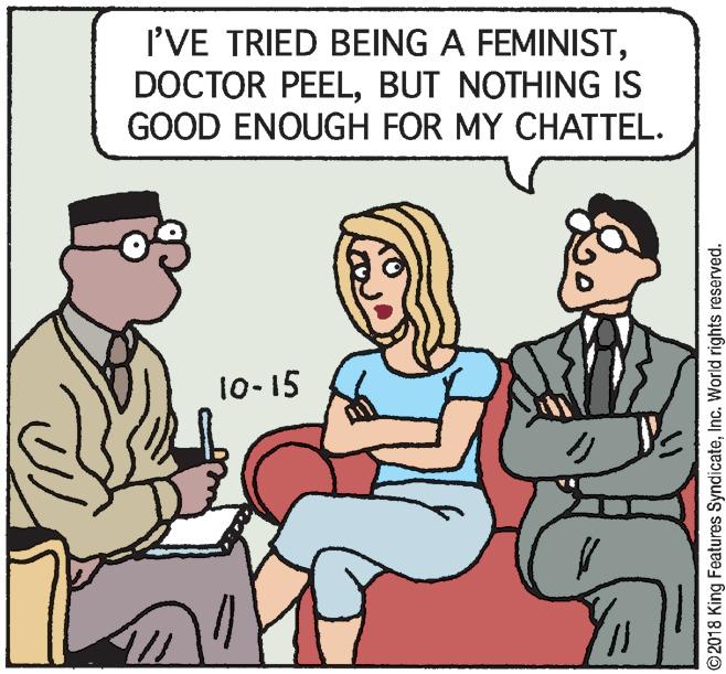 Font OCR: I'VE TRIED BEING A FEMINISTBUT NOTHING IS GOOD ENOUGH FOR MY CHATTEL. 10-15 © 2018 King Features SyndicateInc. World rights reserved. I'VE TRIED BEING A FEMINISTDOCTOR PEELBUT NOTHING IS GOOD ENOUGH FOR MY CHATTEL. 10-15 © 2018 King Features SyndicateInc. World rights reserved.