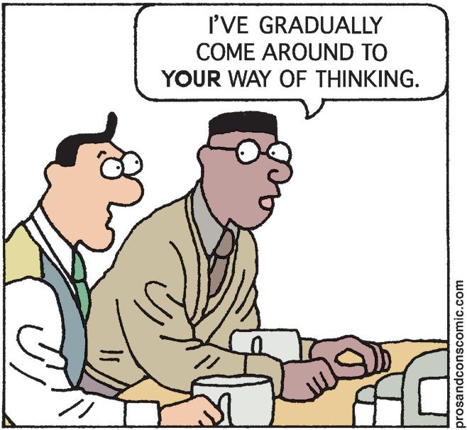 Art OCR: I'VE GRADUALLY COME AROUND TO YOUR WAY OF THINKING. prosandconscomic.com I'VE GRADUALLY COME AROUND TO YOUR WAY OF THINKING. prosandconscomic.com