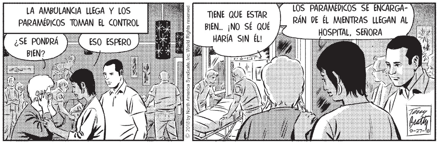 Line OCR: LA AMBULANCIA LLEGA Y LOS PARAMÉDICOS TOMAN EL CONTROL LOS PARAMEDICOS SE ENCARGA- RÁN DE ÉL MIENTRAS LLEGAN AL HOSPITALSEÑORA TIENE QUE ESTAR Ft BIEN. ¡NO SÉ QUÉ HARÍA SIN ÉL! ¿SE PONDRÁ BIEN? ESO ESPERO 3-27-la LA AMBULANCIA LLEGA Y LOS PARAMÉDICOS TOMAN EL CONTROL LOS PARAMEDICOS SE ENCARGA- RÁN DE ÉL MIENTRAS LLEGAN AL HOSPITALSEÑORA TIENE QUE ESTAR Ft BIEN. ¡NO SÉ QUÉ HARÍA SIN ÉL! ¿SE PONDRÁ BIEN? ESO ESPERO 3-27-la