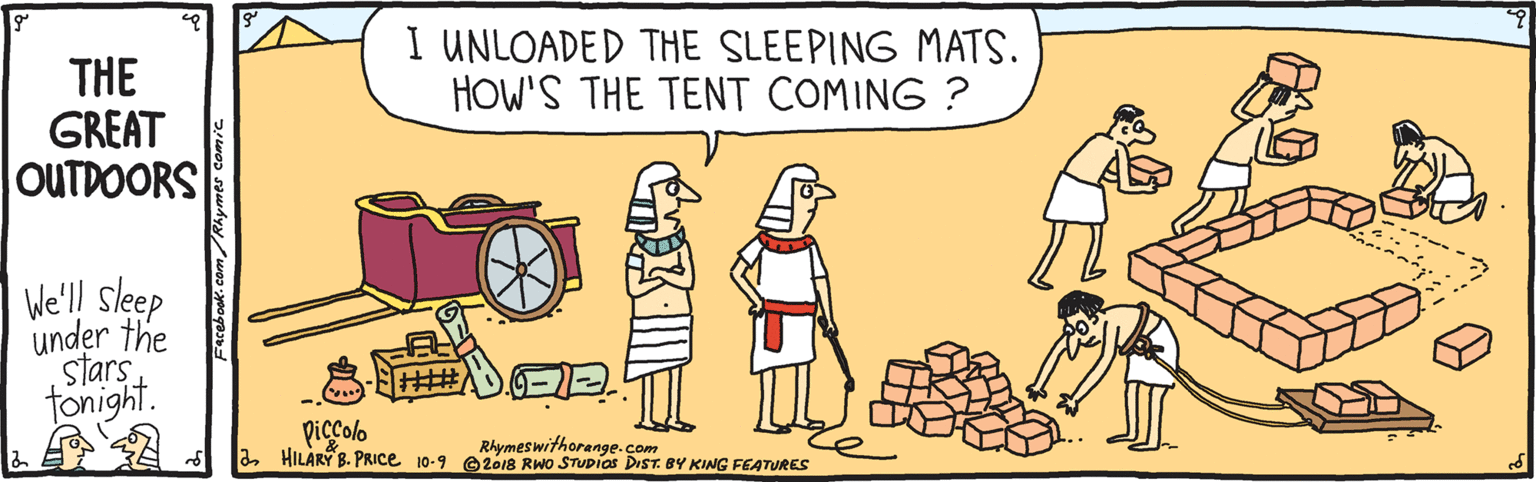 Animated cartoon OCR: I UNLOADED THE SLEEPING MATS. HOW'S THE TENT COMING ? THE GREAT OUTDOORS We'l! sleep under the stars tonight. piccolo aHILARY B. PRICE 10-9 e 2018 RWO STUDias DIST. BY KING FEATURES Rhymeswithorange.com I UNLOADED THE SLEEPING MATS. HOW'S THE TENT COMING ? THE GREAT OUTDOORS We'l! sleep under the stars tonight. piccolo aHILARY B. PRICE 10-9 e 2018 RWO STUDias DIST. BY KING FEATURES Rhymeswithorange.com