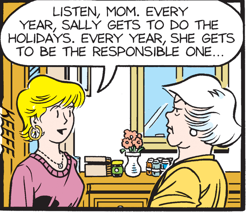 Conversation OCR: LISTENMOM. EVERY YEARSALLY GETS TO DO THE HOLIDAYS. EVERY YEARSHE GETS TO BE THE RESPONSIBLE ONE... KEEFE LISTENMOM. EVERY YEARSALLY GETS TO DO THE HOLIDAYS. EVERY YEARSHE GETS TO BE THE RESPONSIBLE ONE... KEEFE