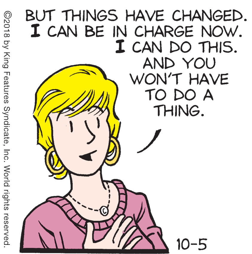 Font OCR: BUT THINGS HAVE CHANGED. I CAN BE IN CHARGE NOW. I CAN DO THIS. AND YOU WON'T HAVE TO DO A THING. 10-5 ©2018 by King Features SyndicateInc. World rights reserved. BUT THINGS HAVE CHANGED. I CAN BE IN CHARGE NOW. I CAN DO THIS. AND YOU WON'T HAVE TO DO A THING. 10-5 ©2018 by King Features SyndicateInc. World rights reserved.