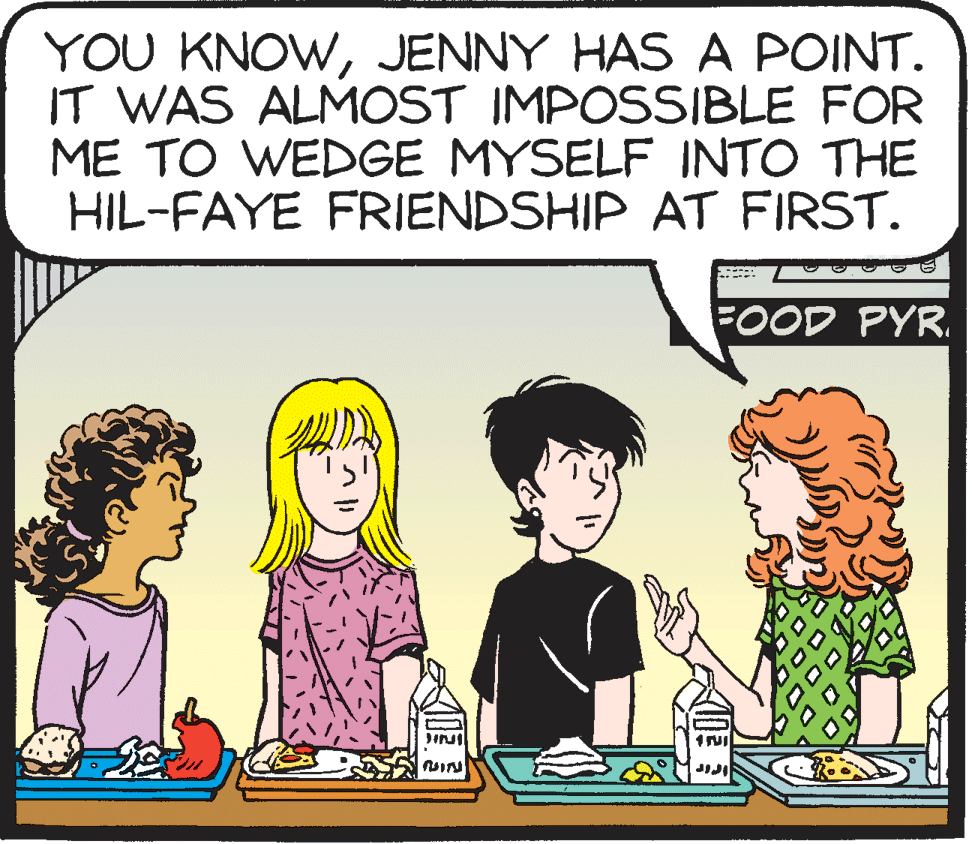 Mammal OCR: YOU KNOWJENNY HAS A POINT. IT WAS ALMOST IMPOSSIBLE FOR ME TO WEDGE MYSELF INTO THE HIL-FAYE FRIENDSHIP AT FIRST. FOOD PYR. YOU KNOWJENNY HAS A POINT. IT WAS ALMOST IMPOSSIBLE FOR ME TO WEDGE MYSELF INTO THE HIL-FAYE FRIENDSHIP AT FIRST. FOOD PYR.