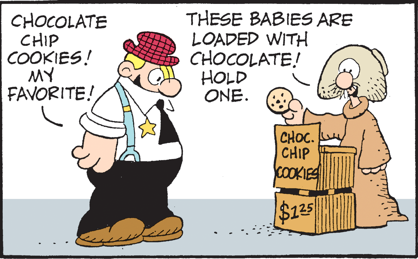 Humour OCR: CHOCOLATE CHIP COOKIES! MY FAVORITE! THESE BABIES ARE LOADED WITH CHOCOLATE! HOLD ONE. CHOC. CHIP COOKIES $125 CHOCOLATE CHIP COOKIES! MY FAVORITE! THESE BABIES ARE LOADED WITH CHOCOLATE! HOLD ONE. CHOC. CHIP COOKIES $125