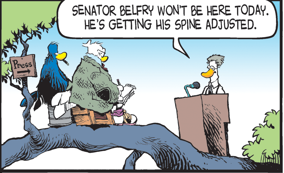 Fictional character OCR: SENATOR BELFRY WON'T BE HERE TODAY. HE'S GETTING HIS SPINE ADJUSTED. Press SENATOR BELFRY WON'T BE HERE TODAY. HE'S GETTING HIS SPINE ADJUSTED. Press
