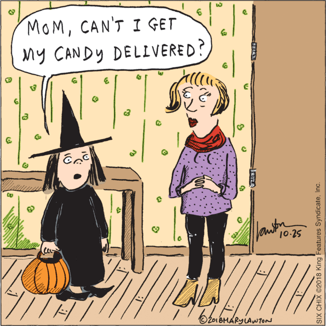 Illustration OCR: MOMCAN'T I GET My CANDY DELIVERED? 10-25 SiX CHIX ©2018 King Features SyndicateInc. MOMCAN'T I GET My CANDY DELIVERED? 10-25 SiX CHIX ©2018 King Features Syndicate