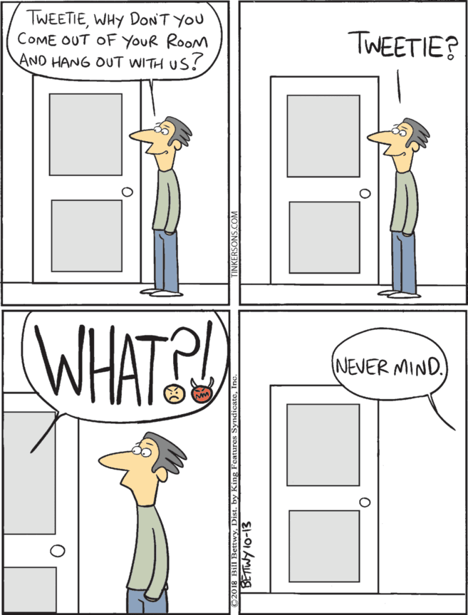 Animation OCR: TWEETIEWHY DONT YOU COME OUT OF YOUR ROOM AND HANG OUT WITH US! WHATS TWEETIE? NEVER MIND. TWEETIEWHY DONT YOU COME OUT OF YOUR ROOM AND HANG OUT WITH US! WHATS TWEETIE? NEVER MIND.