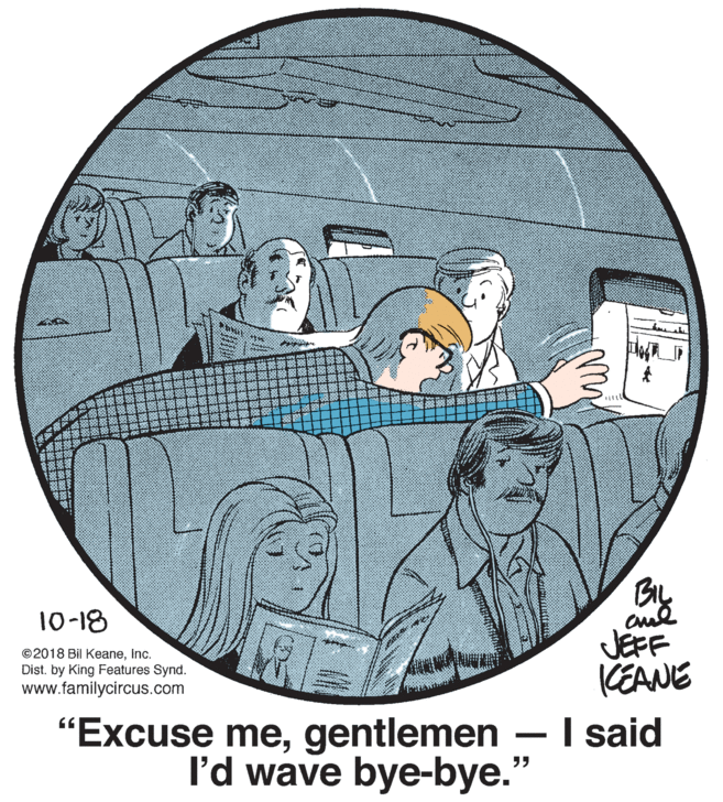 Motor vehicle OCR: 10-18 JEFF KEANE I said ©2018 Bil KeaneInc. Dist. by King Features Synd. www.familycircus.com "Excuse megentlemen I'd wave bye-bye." HE 10-18 JEFF KEANE I said ©2018 Bil KeaneInc. Dist. by King Features Synd. www.familycircus.com "Excuse megentlemen I'd wave bye-bye." HE