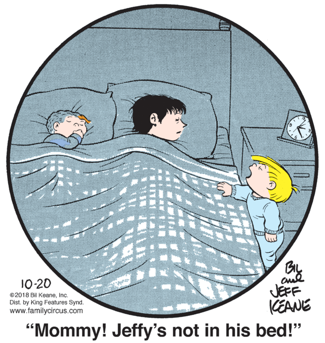 Slope OCR: By JEFF (EANE 10-20 ©2018 Bil KeaneInc. Dist. by King Features Synd. www.familycircus.com “Mommy! Jeffy's not in his bed!" By JEFF (EANE 10-20 ©2018 Bil KeaneInc. Dist. by King Features Synd. www.familycircus.com “Mommy! Jeffy's not in his bed!"