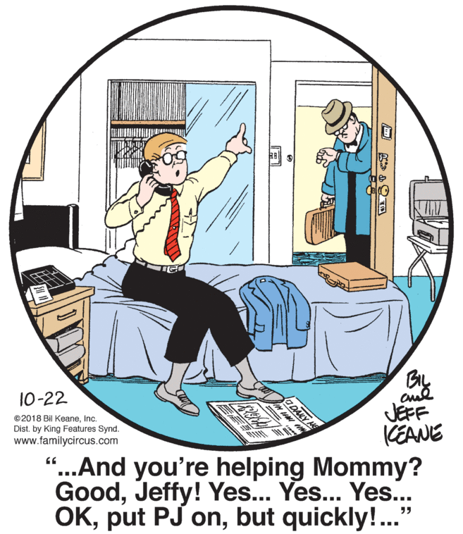 Slope OCR: BIL JEFF KEANE 10-22 OALY ME ©2018 Bil KeaneInc. Dist. by King Features Synd. www.familycircus.com “...And you're helping Mommy? GoodJeffy! Yes... Yes... Yes... OKbut quickly!.." IN HNI BIL JEFF KEANE 10-22 OALY ME ©2018 Bil KeaneInc. Dist. by King Features Synd. www.familycircus.com “...And you're helping Mommy? GoodJeffy! Yes... Yes... Yes... OKput PJ onbut quickly!.." IN HNI