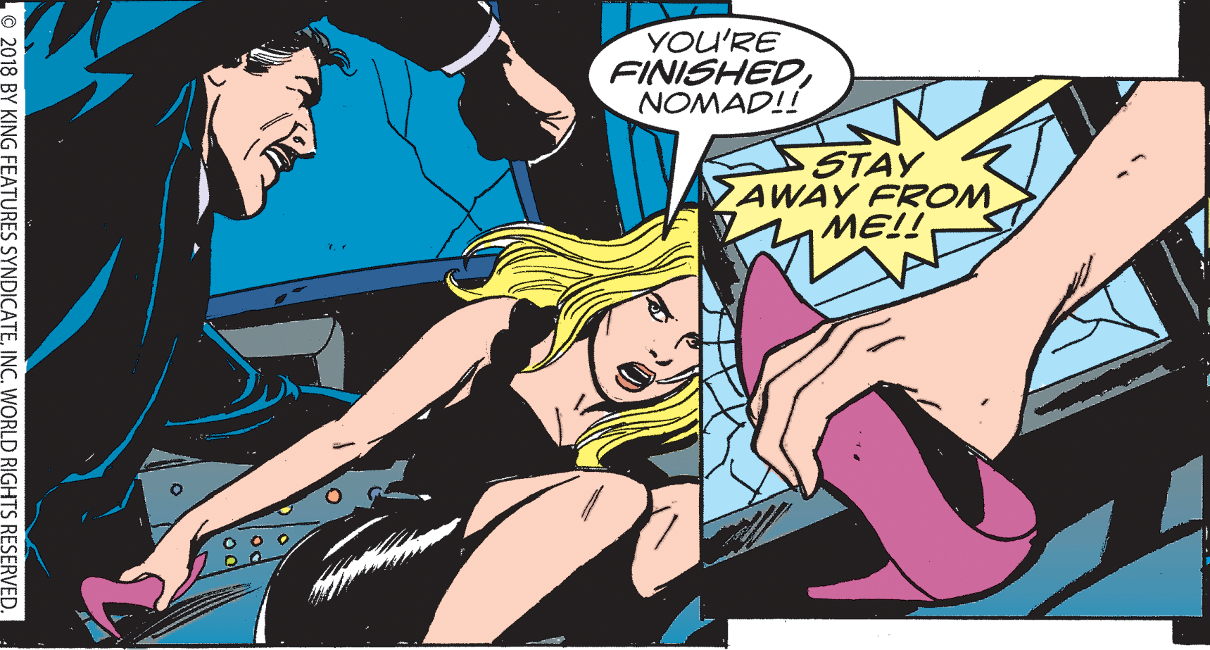 Fiction OCR: YOU'RE FINISHEDNOMAD!! STAY AWAY FROM MEL! O2018 BY KING FEATURES SYNDICATE I WORLD RIGHTS RESERVED. YOU'RE FINISHEDNOMAD!! STAY AWAY FROM MEL! O2018 BY KING FEATURES SYNDICATE I WORLD RIGHTS RESERVED.