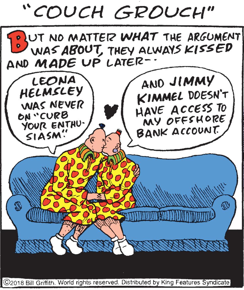 Comic book OCR: "COUCH GROUCH" UT NO MATTER WHAT THE ARGUMENT WAS ABOUTTHEY ALWAYS KISSED AND MADE UP LATER-. B LEONA HELMSLEY WAS NEVER ON "CURB YOUR ENTHU- SIASM" ANO JIMMY KIMMEL DOESN'T HAVE ACCESS TO MY OFFSHORE BANK ACCOUNT. ©2018 Bill Gri ffith. World rights reserved. Distributed by King Features Syndicate "COUCH GROUCH" UT NO MATTER WHAT THE ARGUMENT WAS ABOUTTHEY ALWAYS KISSED AND MADE UP LATER-. B LEONA HELMSLEY WAS NEVER ON "CURB YOUR ENTHU- SIASM" ANO JIMMY KIMMEL DOESN'T HAVE ACCESS TO MY OFFSHORE BANK ACCOUNT. ©2018 Bill Gri ffith. World rights reserved. Distributed by King Features Syndicate